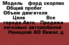  › Модель ­ форд скорпио › Общий пробег ­ 207 753 › Объем двигателя ­ 2 000 › Цена ­ 20 000 - Все города Авто » Продажа легковых автомобилей   . Ненецкий АО,Вижас д.